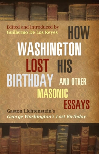 How Washington Lost His Birthday and Other Masonic Essays Gaston Lichtenstein's how George Washington Lost His Birthday