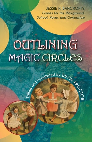 Outlining Magic Circles Jessie H. Bancroft's Games for the Playground Home, School, and Gymnasium