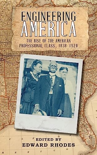 Engineering America The Rise of the American Professional Class, 1838-1920