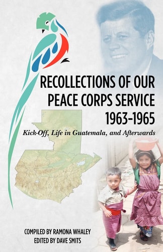 Recollections of Our Peace Corps Service, 1963-1965 Kick-off, Life in Guatemala, and Afterwards