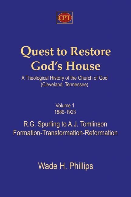 Quest to Restore God's House - A Theological History of the Church of God (Cleveland, Tennessee): Volume I, 1886-1923, R.G. Spurling to A.J. Tomlinson