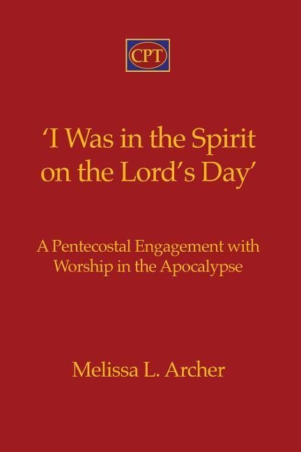 I Was in the Spirit on the Lords Day: A Pentecostal Engagement with Worship in the Apocalypse