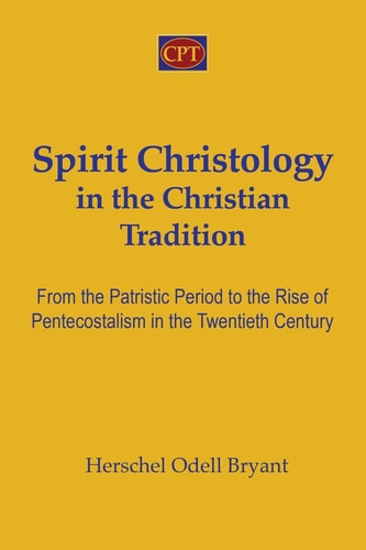 Spirit Christology in the Christian Tradition From the Patristic Period to the Rise of Pentecostalism in the Twentieth Century