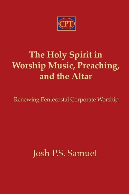 The Holy Spirit in Worship Music, Preaching, and the Altar: Renewing Pentecostal Corporate Worship