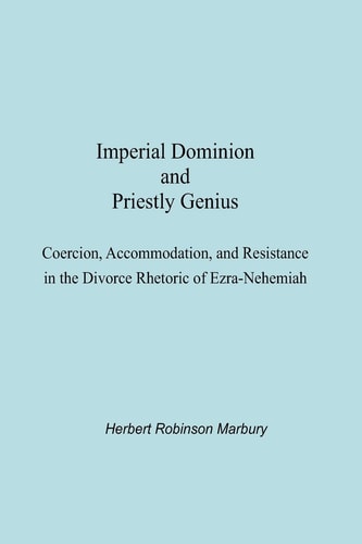 Imperial Dominion and Priestly Genius Coercion, Accommodation, and Resistance in the Divorce Rhetoric of Ezra-Nehemiah