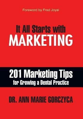 It All Starts with Marketing: 201 Marketing Tips for Growing a Dental Practice