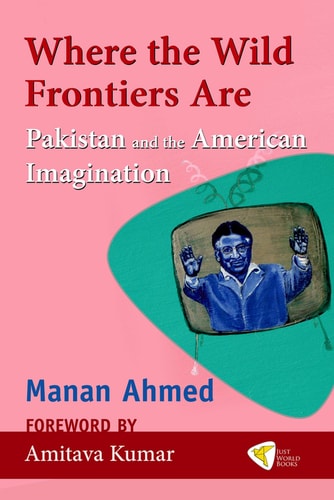 Where the Wild Frontiers are Pakistan and the American Imagination