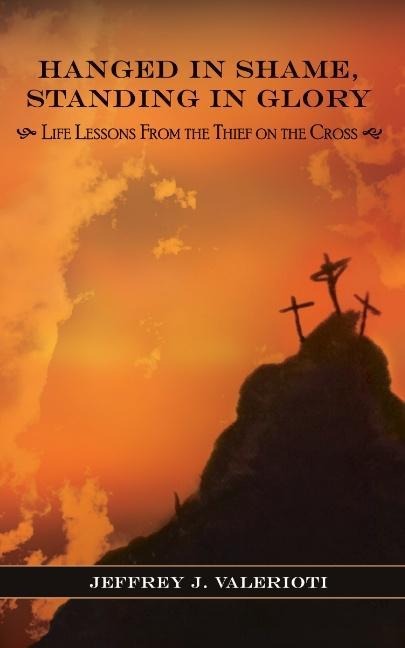 Hanged in Shame, Standing in Glory: Life Lessons from the Thief on the Cross
