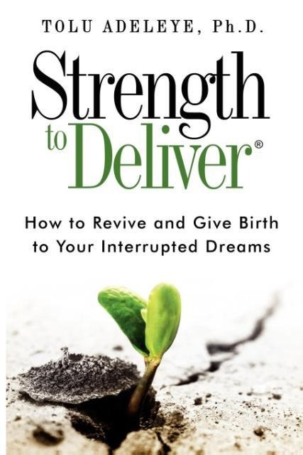 Strength to Deliver®: How to Revive and Give Birth to Your Interrupted Dreams