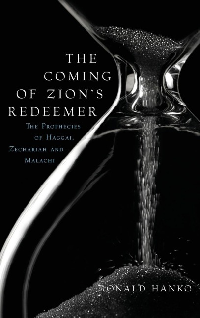 The Coming of Zions Redeemer: The Prophecies of Haggai, Zechariah and Malachi