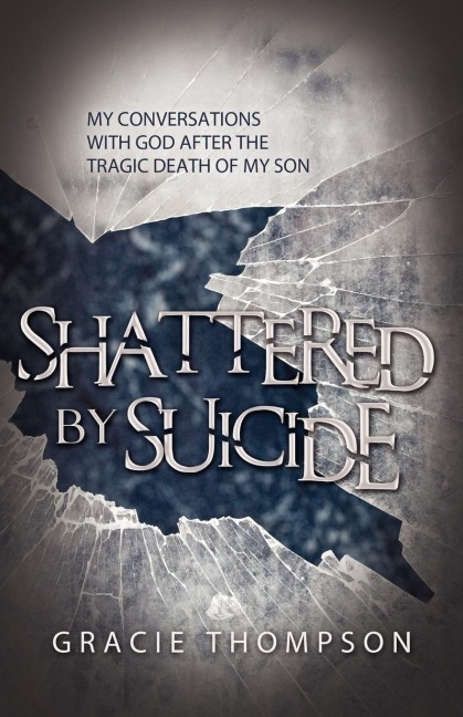 Shattered by Suicide: My Conversations  with God after the Tragic Death of My Son