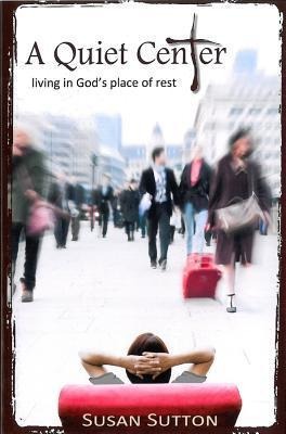 A Quiet Center: Living in Gods Place of Rest