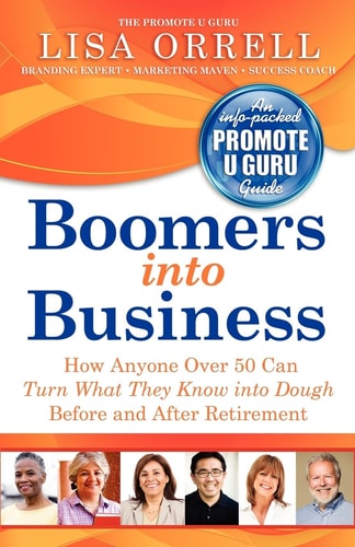 Boomers Into Business How Anyone Over 50 Can Turn What They Know Into Dough Before and After Retirement
