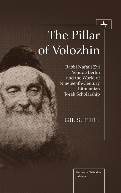 The Pillar of Volozhin: Rabbi Naftali Zvi Yehuda Berlin and the World of Nineteenth Century Lithuanian Torah Scholarship