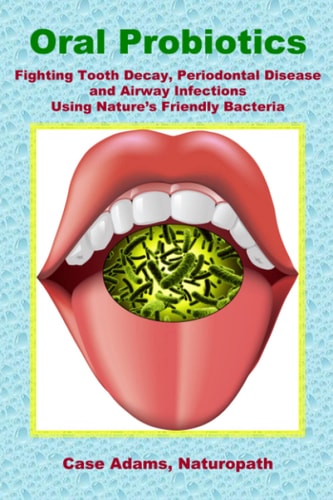 Oral Probiotics Fighting Tooth Decay, Periodontal Disease and Airway Infections Using Nature's Friendly Bacteria