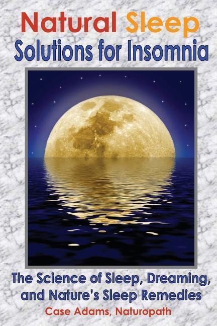 Natural Sleep Solutions for Insomnia: The Science of Sleep, Dreaming, and Natures Sleep Remedies