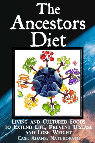 The Ancestors Diet Living and Cultured Foods to Extend Life, Prevent Disease and Lose Weight