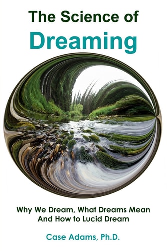 The Science of Dreaming Why We Dream, What Dreams Mean and How to Lucid Dream