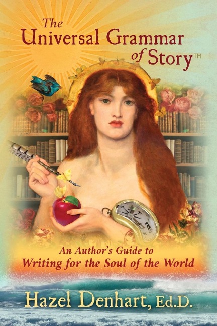 Universal Grammar of Story®: An Authors Guide to Writing for the Soul of the World