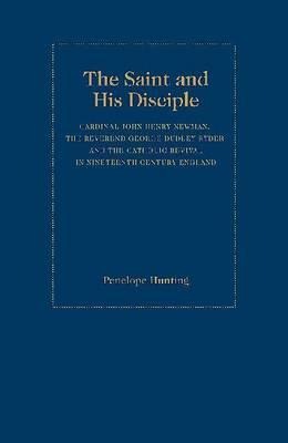 The Saint and the Disciple: John Henry, Cardinal Newman, the Reverend George Dudley Ryder and the Catholic Revival in Nineteenth Century England