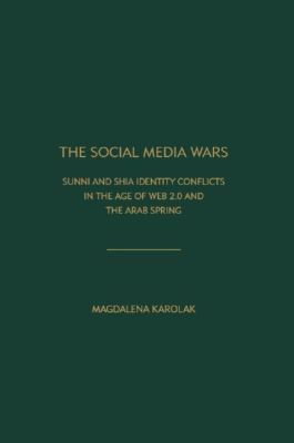 The Social Media Wars: Sunni and Shi'a Identity Conflicts in the Age of Web 2.0 and the Arab Spring
