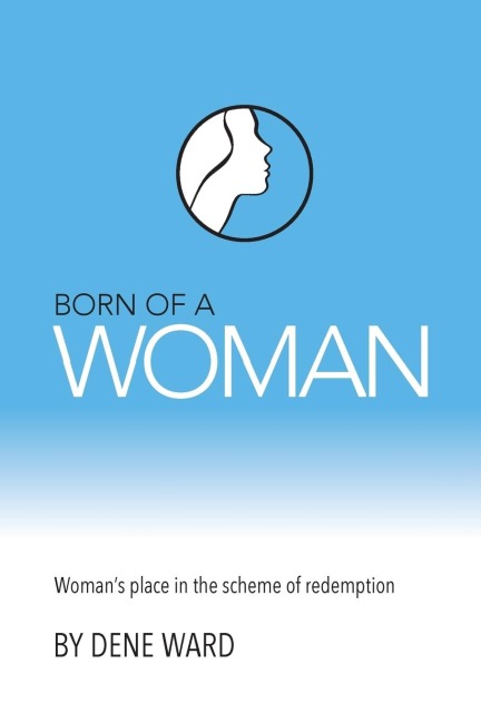Born of a Woman: Womans Place in the Scheme of Redemption