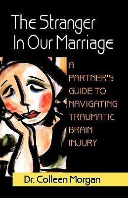 The Stranger in Our Marriage, a Partners Guide to Navigating Traumatic Brain Injury