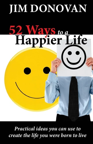 52 Ways to a Happier Life Practical Ideas You Can Use to Create the Life You Were Born to Live
