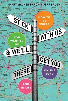 Stick With Us And Well Get You There: How To Be Where You Want To Be On The Road And In Life