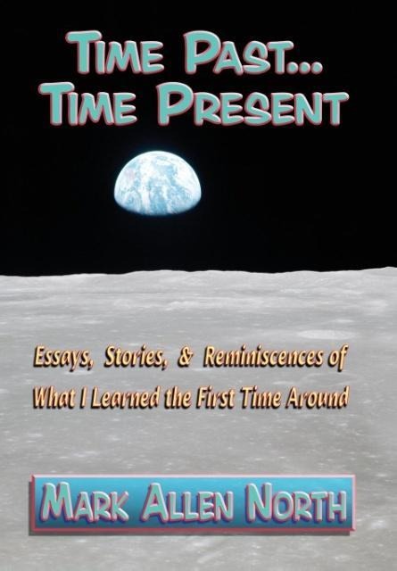 Time Past . . . Time Present: Essays, Stories, & Reminiscences of What I Learned the First Time Around