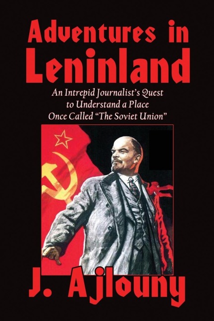 Adventures in Leninland: An Intrepid Journalists Quest to Understand a Place Once Called the Soviet Union
