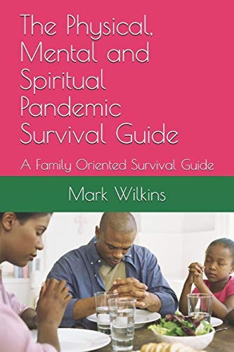 The Physical, Mental and Spiritual Pandemic Survival Guide A Family Oriented Survival Guide