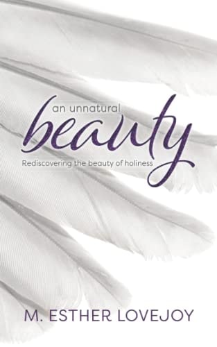 An Unnatural Beauty Rediscovering the Beauty of Holiness