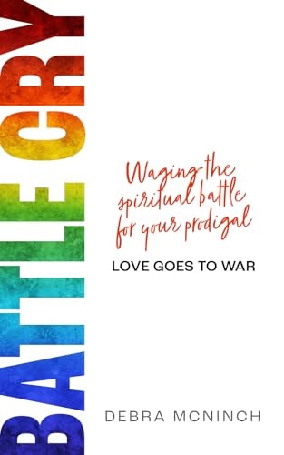 Battle Cry Waging the Spiritual Battle for Your Prodigal