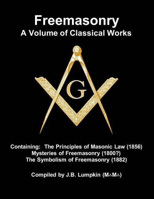 Freemasonry - a Volume of Classical Works: Containing the Principles of Masonic Law (1856) , Mysteries of Freemasonry (1800?), the Symbolism of Freemasonry (1882)