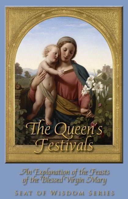 The Queens Festivals: An Explanation of the Feasts of the Blessed Virgin Mary