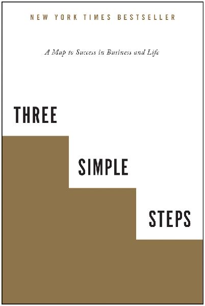 Three Simple Steps: A Map to Success in Business and Life
