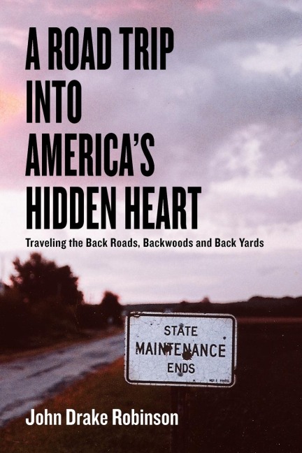 A Road Trip Into Americas Hidden Heart - Traveling the Back Roads, Backwoods and Back Yards
