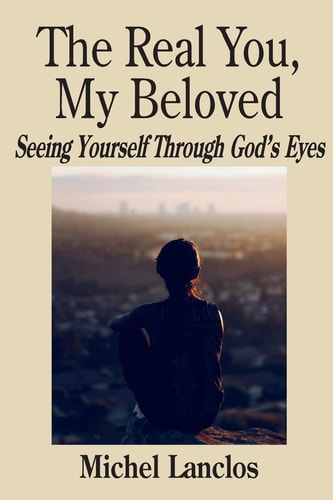 The Real You, My Beloved Seeing Yourself Through God's Eyes