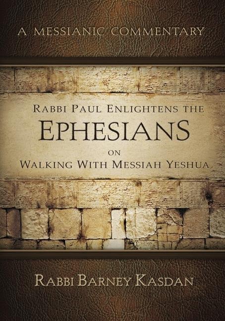 Rabbi Paul Enlightens the Ephesians on Walking with Messiah Yeshua: A Messianic Commentary