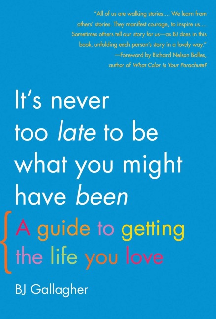 Its Never Too Late to Be What You Might Have Been: A Guide to Getting the Life You Love