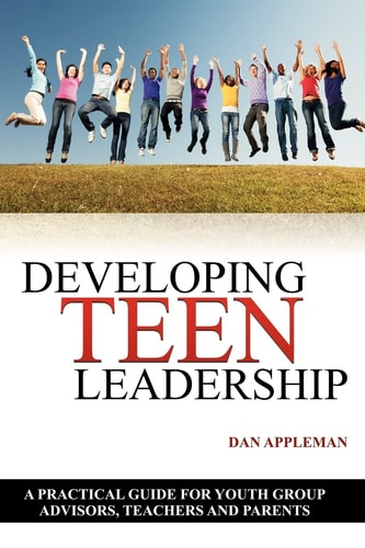 Developing Teen Leadership A Practical Guide for Youth Group Advisors, Teachers and Parents