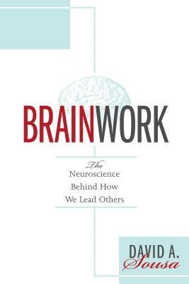 Brainwork: The Neuroscience Behind How We Lead Others (Understanding and Applying Neuroleadership, the Neuroscience of Leadership)