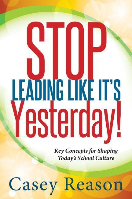 Stop Leading Like It's Yesterday!: Key Concepts for Shaping Today's School Culture