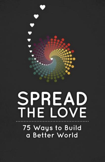 Spread the Love: 75 Ways to Build a Better World