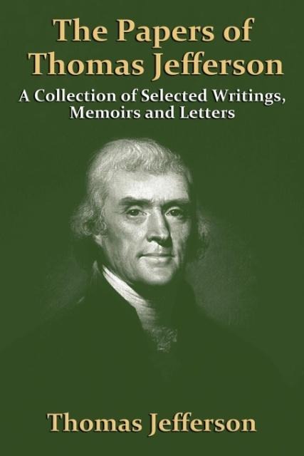 The Papers Of Thomas Jefferson: A Collection of Selected Writings, Memoirs and Letters