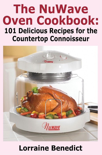 The Nuwave Oven Cookbook: 101 Delicious Recipes for the Countertop Connoisseur