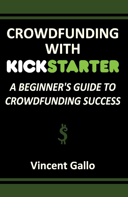 Crowdfunding with Kickstarter: A Beginners Guide to Crowdfunding Success