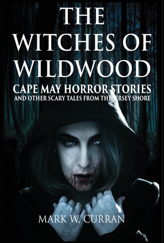 The Witches of Wildwood Cape May Horror Stories and Other Scary Tales from the Jersey Shore