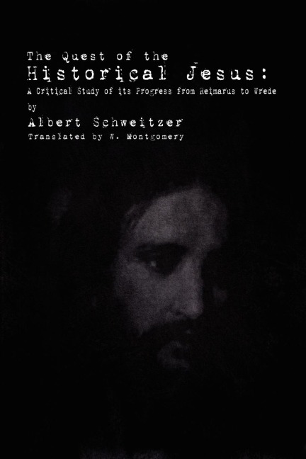 The Quest of the Historical Jesus: A Critical Study of its Progress from Reimarus to Wrede